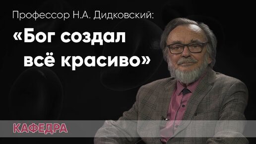 Профессор Дидковский: «Бог создал все красиво» | КАФЕДРА