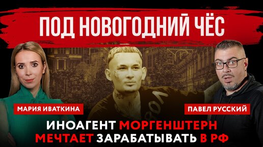 Под новогодний чёс. Иноагент Моргенштерн мечтает зарабатывать в РФ | Павел Русский и Мария Иваткина