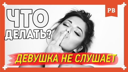 Проблемы в отношениях - Девушка меня не слушает. Как быть и что делать