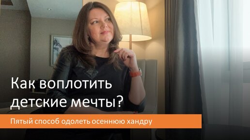 Как воплотить детские мечты? Пятый способ одолеть осеннюю хандру. Елена Новикова