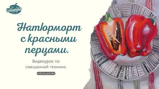 Натюрморт с красными перцами. Видеоурок по смешанной технике.