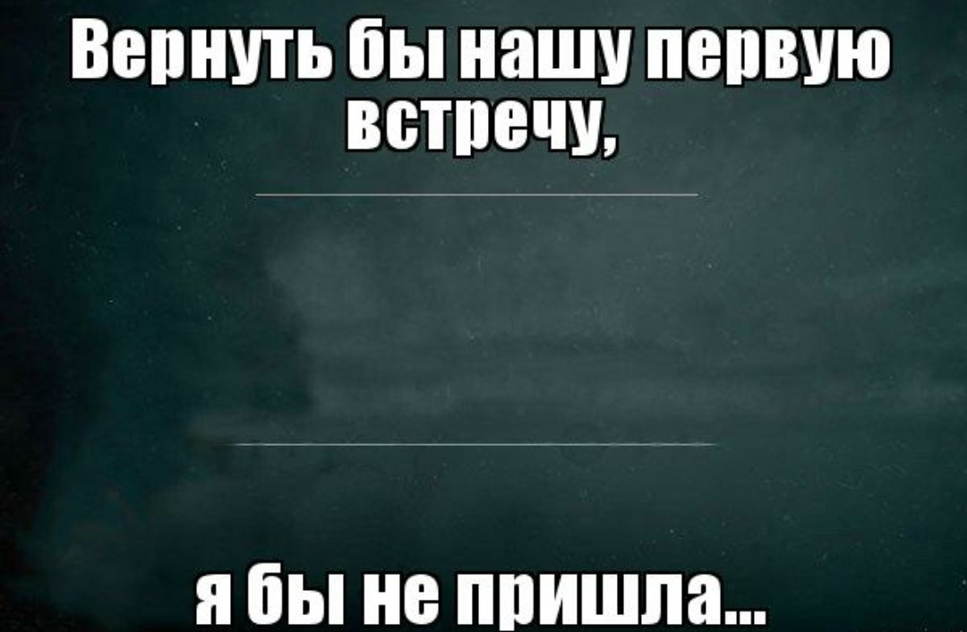 Вернуть бы нашу первую встречу. Вернуть бы нашу первую встречу я бы не пришла. Многие хотели но никто не любил. Помнишь нашу первую встречу цитаты.