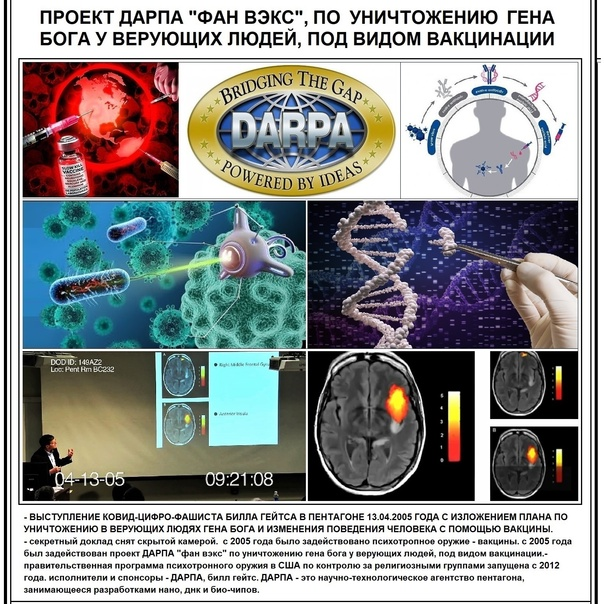 - ПРОЕКТ ДАРПА "ФАН ВЭКС" ПО УНИЧТОЖЕНИЮ ГЕНА БОГА У ВЕРУЮЩИХ ЛЮДЕЙ, ПОД ВИДОМ ВАКЦИНАЦИИ. 3 ВИДЕО + 7 статей:
- https://inter-noddc.ucoz.net/index/proekt_darpa_fan_vehks_po_unichtozheniju_v_ljudjakh_gena_boga/0-1728 .
- правительственная программа психотронного оружия в США по контролю за религиозными группами запущена с 2012 года. исполнители и спонсоры - ДАРПА, билл гейтс.
см. ДАРПА-(DARPA)-4 - военное агентство США по созданию нано, днк и био-чипов. ч-4 - https://inter-noddc.ucoz.net/index/darpa_darpa_4_voennoe_agentstvo_ssha_po_sozdaniju_nano_dnk_i_bio_chipov_ch_4/0-1718 .
- с 2012 года в программе было задействовано психотронное оружие.
- с 2005 года было задействовано психотропное оружие - вакцины.
- с 2005 года был задействован проект ДАРПА "фан вэкс" по уничтожению гена бога у верующих людей, под видом вакцинации.
- сатана билл гейтс генералам пентагона говорит - у людей бога, есть ген бога, а у нас, у сатанистов, есть план, по уничтожению этого гена бога через нано-технологии в вакцинах.

- ВЫСТУПЛЕНИЕ КОВИД-ЦИФРО-ФАШИСТА БИЛЛА ГЕЙТСА В ПЕНТАГОНЕ 13.04.2005 ГОДА С ИЗЛОЖЕНИЕМ ПЛАНА ПО УНИЧТОЖЕНИЮ В ВЕРУЮЩИХ ЛЮДЯХ ГЕНА БОГА И ИЗМЕНЕНИЯ ПОВЕДЕНИЯ ЧЕЛОВЕКА С ПОМОЩЬЮ ВАКЦИНЫ.
- секретный доклад снят скрытой камерой. смотрите как б. гейтс вешает лапшу на уши тупорылым ослам-генералам в пентагоне про несуществующие вирусы. чтобы поддерживать лже-научную теорию рокфеллера о вирусах, для производства смертоносных - ГМО-"вакцин", нужно постоянно говорить о вирусах. на самом деле вирусов нет, а есть экзосомы.
- до 2005 года и после 2005 года, презентовалось на всяких других различных докладах конечно же в 1000 раз больше предложений по уничтожению человечества с помощью ГМО-вакцин. это лишь один из эпизодов. ДАРПА - это научно-технологическое агентство пентагона, занимающееся разработками нано, днк и био-чипов.
см.
- СОДЕРЖАНИЕ: Билл гейтс выступление в пентагоне 2005 год. Некоторые люди религиозны, говорит Билл Гейтс. У них есть так называемый ген Бога. а у нас у сатанистов, есть план против них. Мы можем изменить их поведение с помощью вакцины от вируса. вакцина будет уничтожать этот ген Бога. План и то, что мы сделали - это нано-технологии, которые мы называем - респираторные вирусы, грипп и коронавирусы. И мы считаем, что это лучший способ для осуществления всего плана. Если конечно люди будут вакцинированы нано-технологиями (нано-ядом) через наши вакцины (нано-ДНК-биочипы).
- СПРАВКА: т.н. "вакцины" билла гейтса - это нано-ДНК-биочипы. слово "вакцина" используется для продвижения нано-ДНК-биочипов, чтобы люди не знали, что их чипируют.
- см. био-чипы против человека - https://inter-noddc.ucoz.net/index/bio_chipy_protiv_cheloveka/0-886 .
- см. нано-ДНК-биочип - "вакцина Спутник V" - https://inter-noddc.ucoz.net/index/nano_biochip_vakcina_sputnik_v/0-1684 .

источники:
- https://t.me/VASpcfTV/4497 - ТК - ТВ ВАС.
- https://vk.com/wall429779300_10418 .
- https://vk.com/wall257670547_6022 .
- https://bastyon.com/soprotivlenievas?s=1914191d37e356e1bf613ea0fda8685a61c740bb1fe5d35132c2979a8c670717&ref=PCyk3xhNvRiVPUt47XKjDKY8dfTKCkVagF - бастион канал.

- проект ДАРПА - фан вэкс, по уничтожению в людях гена бога - https://inter-noddc.ucoz.net/index/proekt_darpa_fan_vehks_po_unichtozheniju_v_ljudjakh_gena_boga/0-1728 .
- технологии билла гейтса против прав и свобод - https://inter-noddc.ucoz.net/index/tekhnika_billa_gejtsa_protiv_prav_i_svobod/0-251 .

- ген бога VMAT2. 8 хромосома ДНК - https://inter-noddc.ucoz.net/index/gen_boga_vmat2_8_khromosoma_dnk/0-1511 .
- как ГМО-вакцины от ковид-19 изменяют ДНК людей. ч-4 - https://inter-noddc.ucoz.net/index/kak_gmo_vakciny_ot_kovid_19_izmenjajut_dnk_ljudej_ch_4/0-1205 .
- вакцинация против человека. ч-9 - https://inter-noddc.ucoz.net/index/vakcinacija_protiv_cheloveka_ch_9/0-1457 .
- гейтс билл - ковид-цифро-фашист, США - https://inter-noddc.ucoz.net/index/bill_gejts_filantrop_ssha/0-477 .
- генетическое ДНК-оружие - https://inter-noddc.ucoz.net/index/geneticheskoe_oruzhie/0-1218 .
- ДНК-чипы. ДНК манипуляции против человека. ч-2 - https://inter-noddc.ucoz.net/index/dnk_chipy_dnk_manipuljacii_protiv_cheloveka_ch_2/0-1352 .
- третий глаз - шишковидная железа - эпифиз - Аджна-чакра - https://inter-noddc.ucoz.net/index/tretij_glaz_shishkovidnaja_zheleza_ehpifiz_adzhna_chakra/0-788 .

ПОСТЫ:
- https://t.me/VASpcfTV/2428 - ТК - ТВ ВАС..
- https://vk.com/wall429779300_3794 .
- https://vk.com/wall257670547_5007 .

- БИЛЛ ГЕЙТС ВЫСТУПАЕТ В ПЕНТАГОНЕ ВИДЕО:
- https://vk.com/video26463356_456240133 .
- https://vk.com/video-100349350_456243168 .
- https://youtu.be/5keEPhVqzIU .
- https://youtu.be/RshSI755Fp0 .

ВИДЕО:
- https://vk.com/video-24516762_456243975 .
- https://vk.com/video63261510_456240657 .
- https://vk.com/video382277392_456240761 .

- https://dzen.ru/media/id/60720f3e1df46673f53ff3d4/fond-geitsa-darpa-finansiruiut-samovosproizvodiascuiusia-tehnologiiu-orujeinoi-vakciny-60936b59fe106d5922775e8e - Фонд Гейтса, DARPA финансируют самовоспроизводящуюся технологию оружейной вакцины.
- Фонд Гейтса, DARPA финансируют самовоспроизводящуюся технологию оружейной вакцины, которая началась при Апартеиде, чтобы уничтожить чернокожих... а теперь она питает covid vax.
- В 90-е годы при режиме Апартеида врачи и ученые проводили исследования специфичных для расы, самовоспроизводящихся (самораспространяющихся) вакцин с применением оружия с целью вызвать самораспространяющееся бесплодие и смертность среди чернокожих.

- https://thebulletin.org/2020/09/scientists-are-working-on-vaccines-that-spread-like-a-disease-what-could-possibly-go-wrong/ - Ученые работают над вакцинами, которые распространяются как болезнь. Что может пойти не так?

- https://www.9111.ru/questions/7777777771133174/ - Билл Гейтс сказал в прямом эфире: «хорошо поработав над вакцинами, мы сократим население на 10-15%».

- https://dzen.ru/a/Xo7INZ0C-y-fr102 - Вакцина от Коронавируса,как в Голливудских фильмах. вакцина - самая страшная угроза для здоровья и жизни человека, чем любой из существующих на земле вирусов. С помощью этой вакцины антихрист и будет иметь возможность уничтожить значительную часть человечества, оставив себе лишь полмиллиарда-миллиард проклейменных рабов.

- https://psyfactor.org/psyops/makarenko-504.htm?ysclid=lp21ib3dx125420747 - Психологическое оружие. справочник. таблицы:
- информационно-психологическое оружие - (ТВ, радио, СМИ, НЛП, афиши, вывески, плакаты;
- лингвистическое оружие;
- психотронное оружие - (5 джи-оружие, вышки смерти 5 джи, торсионное, СВЧ, ЭМП, ЭМИ, ХААРП...);
- психофизическое оружие - (АЭС, БАК, коллайдеры, ...);
- психотропное оружие - (вакцины, фармакология, яды, табак, сигареты, наркотики...);
- сомато-психологическое оружие - (химтрейлы, электронные устройства..).

- https://dzen.ru/a/YlkJ4I6w4BQlG-Ba - Психотронные вышки и Пси-оружие. Будущее наступило вчера.

- все фото ВАС делаются с текстом в виде листовки, плаката, мини-газеты. просто берёте копируете на флешку, печатаете на принтере и расклеиваете везде - в подъездах, в лифтах, на дверях магазинов... добавляйте несколько источников по вашему усмотрению, чтобы люди могли найти это в интернете.
- конечно самый главный информационный интернет-фронт сегодня для массового взаимодействия - это соцсети, видео-хостинги и сайты. но для доступа к персональным, к конкретным личностям - это листовки. люди не имеют времени на интернет, приходят домой усталые и им некогда даже поспать, не говоря о чём-то ещё. активных в интернете людей всего 2%, тогда как до тщательно скрываемой правды, не смогут докопаться 98% людей. на это и расчёт. и если такие люди увидят на входной двери, в лифте, в почтовом ящике листовку, то это многое может изменить. поэтому недооценивать листовки нельзя, так как одна листовка перевесит 1 год промывки мозгов обычного человека сатанистами в их фейк ньюс СМИ.
см. - фронт листовок. образцы - https://inter-noddc.ucoz.net/index/listovki_obrazcy/0-864 .

- полезные ссылки на научную информацию и исследования, для просвещения населения, приведены в закреплённых постах:
- в телеграмм-канале - https://t.me/VASpcfTV/2794 ,
- в ТУМБЛР - https://www.tumblr.com/blog/view/alexander-velikii/676747758141587456 .

- В ЛЮБОМ СЛУЧАЕ - см. ИНСТРУКЦИИ ЧТО ДЕЛАТЬ - ВСЕМИРНОЕ АНТИФАШИСТСКОЕ СОПРОТИВЛЕНИЕ против ковид-цифро-фашистов (ВАС) рекомендует проведение мобилизации всех людей во всех странах мира, включая россию и создавать 90 фронтов против ковид-цифро-фашистов:
- ФРОНТЫ - 1-25 - https://inter-noddc.ucoz.net/index/vsemirnoe_antifashistskoe_soprotivlenie_protiv_kovid_fashistov_chast_2/0-600 ,
- ФРОНТЫ - 26-60 - https://inter-noddc.ucoz.net/index/vas_5_vsemirnoe_antifashistskoe_soprotivlenie_protiv_kovid_fashistov_chast_5/0-1190 ,
- ФРОНТЫ - 61-90 - https://inter-noddc.ucoz.net/index/vas_7_vsemirnoe_antifashistskoe_soprotivlenie_protiv_kovid_cifro_fashistov_chast_7/0-1447 .

- Р А З Д Е Л: ЧТО ДЕЛАТЬ - https://inter-noddc.ucoz.net/index/razdel_chto_delat/0-1136 .
- ЕДИНСТВЕННЫЙ ВЫХОД смотри - фронт оперативного действия и контр-ЧС - https://inter-noddc.ucoz.net/index/front_operativnogo_dejstvija_i_kontr_chs/0-1054 .
- ГЕРОИ ВСЕМИРНОГО СОПРОТИВЛЕНИЯ - ВАС в разных странах мира:
- https://inter-noddc.ucoz.net/index/geroi_vsemirnogo_antifashistskogo_soprotivlenija_protiv_kovid_fashistov/0-153 .

- (ковид-цифро-фашисты уже официально запланировали сделать оспо-меры по следующей лже-пандемии обезьяньей оспы, в 100 раз более жёсткой, чем были корона-меры по лже-пандемии коронавируса).
см. - обезьяно-и оспо-бесие - https://inter-noddc.ucoz.net/index/obezjano_i_ospo_besie/0-1221 .

- эти рекомендации даны для всех стран мира в том числе и для россии. для россии сегодня главная инструкция - это зачистка власти от пятой колонны врагов русского народа и врагов россии - "вакцинаторов", ПЦР-тестизаторов, QR-и штрих-кодизаторов, цифровизаторов, биометристов, создателей электронного концлагеря, организаторов замены денег на цифровые деньги, которые деньгами не являются, пропагандёров существования пандемий, штаммов, вирусов, которые на самом деле не существуют, лже-учёных, которые скрывают, что т. н. "вакцины", нано-частицы, нано-технологии и 5 джи - смертоносны и вредны для здоровья и иммунной системы человека.
- кто такая пятая колона см. ПЯТАЯ КОЛОННА ВРАГОВ РОССИИ И РУССКОГО НАРОДА: - https://inter-noddc.ucoz.net/index/pjataja_kolonna_marksistov/0-94 .

- сатанисты хазарско-еврейской мафии решили отступить на некоторое время и корона-фашистские меры в основном отменены, как и отменены спецоперации: лже-пандемия, лже-коронавирус, ношение медицинских масок, заражённых нано-технологиями, лже-ПЦР-тестизация, лже-вакцинация...
- теперь мы видим, что с одной их стороны идёт война, под видом СВО в украине, которую они переносят на россию, и началась война в палестине. а с другой их стороны - идёт строительство плацдарма для нового наступления на человека.
- этот плацдарм - это спецоперации - цифровизация, цифровые деньги, отмена наличных денег, биометризация, QR-и штрих-кодизация, ИИ-искусственный интеллект, электронный концлагерь, 5-G, 15-минутные города и геозоны, умные города с умными столбами, с умными заборами и видеокамерами, нейро-интерфейсы мозг-компьютер, киборгизация, изменение ДНК, айди-идентификация, метавселенные, углеродо-бесие, оспо-бесие, климато-бесие... в таком электронном концлагере уже будет невозможно отказаться от ГМО-нано-вакцинации и бороться с ковид-цифро-фашистами, по сравнению с тем, как мы боремся с ними сегодня.

- СМОТРИТЕ ВИДЕО ТЕЛЕВИДЕНИЯ ВСЕМИРНОГО АНТИФАШИСТСКОГО СОПРОТИВЛЕНИЯ против ковид-цифро-фашистов:
- ВКОНТАКТЕ:
Александр Великий - https://vk.com/id429779300 .
(СПРАВКА - сайт ВАС, профиль в контакте Александр Великий - https://vk.com/id429779300 - заблокированы ковид-цифро-фашистами на большинстве территории россии и украины. для просмотра заблокированной страницы и сайта в россии и украине, нужно включить VPN. включается очень легко и просто. если кто не знает как, то проконсультируйтесь со знающими людьми или сделайте запрос в гугл или яндекс "как включить VPN". будут миллионы ответов. например в виндоус 10, VPN встроен в ПО.
если у кого не получится открывать ссылки, то напишите, есть ещё варианты как решить проблему.)
- РЕЗЕРВНЫЙ АККАУНТ В КОНТАКТЕ - Александр Буш - https://vk.com/id257670547 .
- ТЕЛЕГРАММ КАНАЛ - https://t.me/VASpcfTV .
- БАСТИОН - https://bastyon.com/soprotivlenievas .
- ТВИТТЕР: АЛЕКСАНДР ВЕЛИКИЙ - https://twitter.com/bulushevo .
- ИНСТАГРАМ - https://www.instagram.com/o.bulushev/ ,
- ТУМБЛР - https://www.tumblr.com/blog/alexander-velikii .
- САЙТ ВАС - https://inter-noddc.ucoz.net/ .
- САЙТ ВАС резервный - МВИК-ТВ - https://svich.ucoz.ru/ .
- ЮТЬЮБ-КАНАЛ "АЛЕКСАНДР НОД ДС-ТВ" -
https://www.youtube.com/channel/UCTjPAgEWbGluQkQYlcLPPPQ/videos .
- ЮТЬЮБ-КАНАЛ "ИА oleg news" - https://www.youtube.com/channel/UCrbGmfvZdseR6BRyyXAHM6g/videos .

ГРУППЫ В КОНТАКТЕ И ТЕЛЕГРАМЕ:
- Преступления ковид-фашистов культа-кабала. НЮРНБЕРГ-2.0:
в контакте - https://vk.com/public201975126 .
в телеграме - https://t.me/pkf_kk .
- ВСЕМИРНОЕ АНТИФАШИСТСКОЕ СОПРОТИВЛЕНИЕ:
в контакте - https://vk.com/public202005781 .
в телеграме - https://t.me/tv_vafs .
- ЛЖЕ-ПАНДЕМИЯ КОРОНАВИРУСА - ВСЕМИРНАЯ АФЁРА:
в контакте - https://vk.com/club202671499 .
в телеграме - https://t.me/fp_fb .
- ТВ ВСЕМИРНОГО АНТИФАШИСТСКОГО СОПРОТИВЛЕНИЯ ПКЦФ:
в контакте - https://vk.com/club201976366 .
в телеграме - https://t.me/tv_vafs .
- ГМО-ВАКЦИНЫ - УБИЙЦЫ ПРОТИВ ЧЕЛОВЕЧЕСТВА:
в контакте - https://vk.com/club203026583 .
в телеграме - https://t.me/gmo_vax .
- ЧИПИЗАЦИЯ. нано-технологии, моргелоны, нано-чипы:
в контакте - https://vk.com/club204566823 .
в телеграме - https://t.me/chip_nano .
- ЮРИДИЧЕСКИЙ НАРОДНЫЙ ФРОНТ против ковид-цифро-фашистов:
в контакте - https://vk.com/club202146319 .
в телеграме - https://t.me/iurist_ja .
- ЮМОР. БАРАНОВИРУС. АНЕКДОТЫ. СМЕШНОЕ-ТВ:
в контакте - https://vk.com/public201975137 .
в телеграме - https://t.me/iumor_kp .
- 5-G - ЭТО КАЗНЬ ДЛЯ ЧЕЛОВЕЧЕСТВА:
в контакте - https://vk.com/club203324750 .
в телеграме - https://t.me/PGEKDCH .

- ДОНБАСС. ДНР. ЛНР. УКРАИНА. НОВОРОССИЯ. АТО-СВО:
в контакте - https://vk.com/club210878346 .
в телеграм - https://t.me/svo_ato_Russia_in_Ukraine , https://t.me/+PVKSd_HRMAMyY2Q0 .

- АРАБО-ИЗРАИЛЬСКИЙ КОНФЛИКТ. ХАМАС. СЕКТОР ГАЗА. ПАЛЕСТИНА. ХЕЗБОЛЛА. ЦАХАЛ:
в контакте - https://vk.com/club222922801 .
в телеграме - https://t.me/+QQHLHeb04eliYTlk .