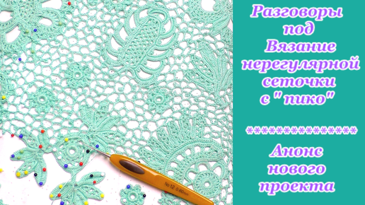 Разговоры под вязание крючком нерегулярной сеточки с пико/Анонс нового проекта/РИККОНА Роскошь Ирландского Кружева