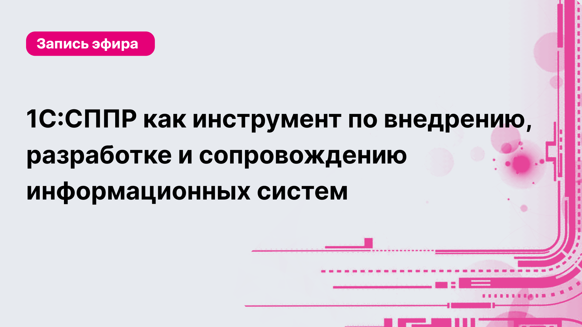 1С:СППР как инструмент по внедрению, разработке и сопровождению  информационных систем