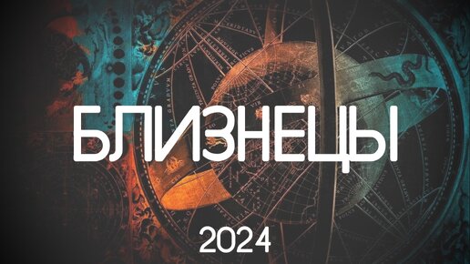 Близнецы. Перемены к лучшему в 2024 году. Годовой прогноз