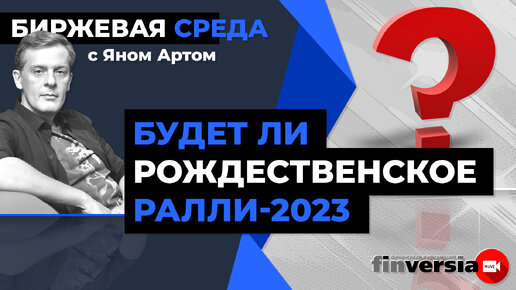 Будет ли рождественское ралли-2023 / Биржевая среда с Яном Артом