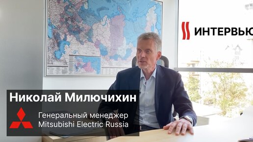 Интервью с Генеральным менеджером Mitsubishi Electric Russia & CIS Милючихиным Николаем