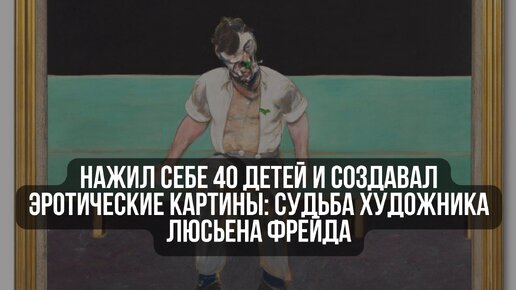 Нажил себе 40 детей и создавал эротические картины: судьба художника Люсьена Фрейда