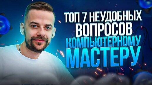 Топ 7 неудобных вопросов компьютерному мастеру