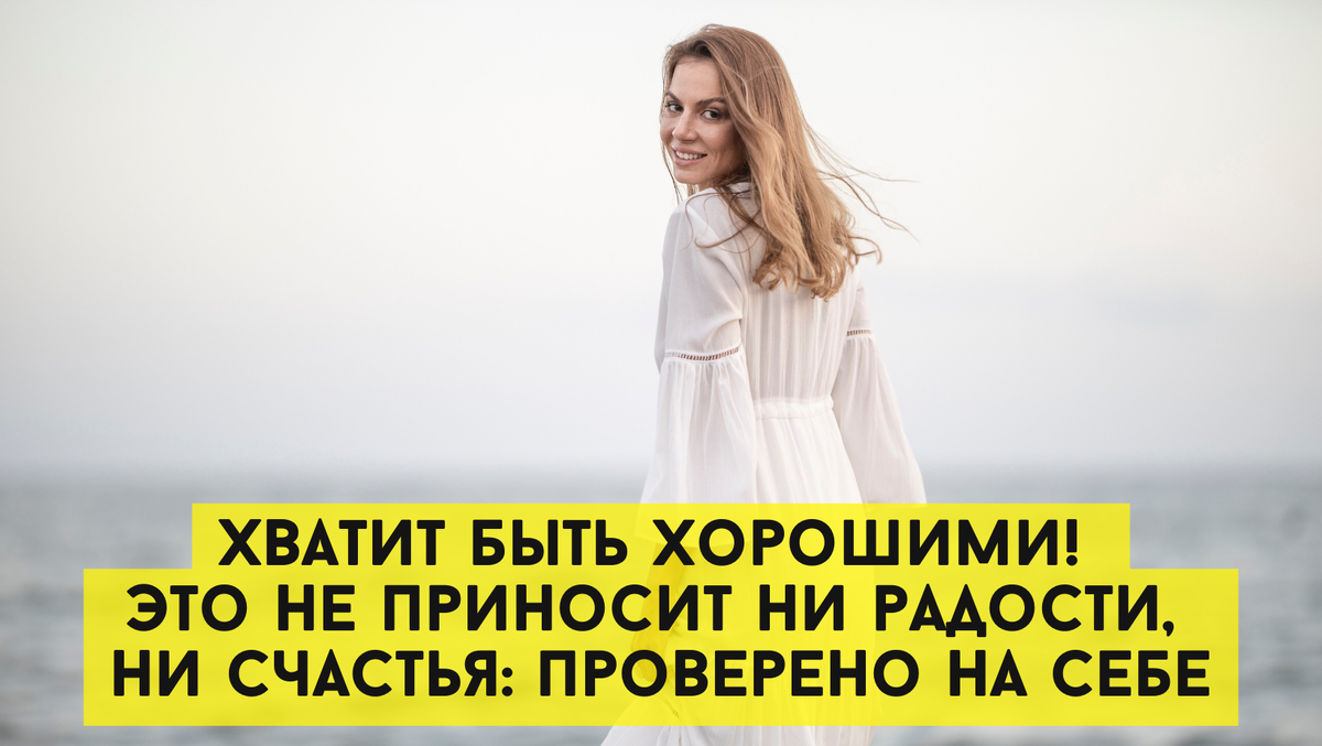Хватит быть хорошими! Это не приносит ни радости, ни счастья: проверено на себе 