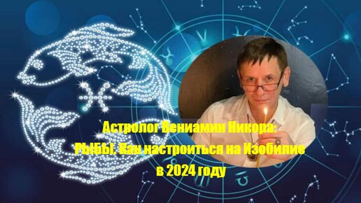 Астролог Вениамин Никора: Рыбы. Как настроиться на Изобилие в 2024 году.