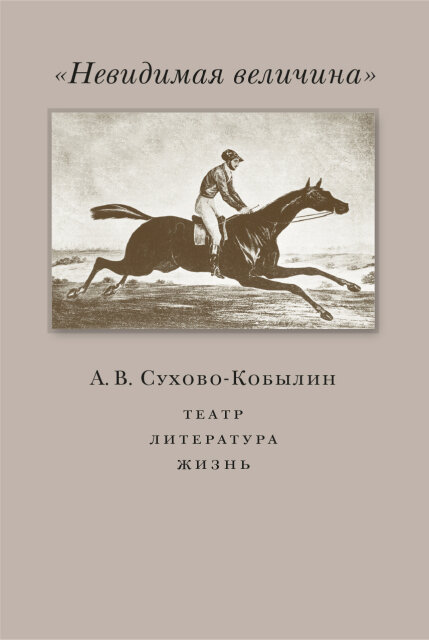 Обложка книги «Невидимая величина. А.В. Сухово-Кобылин: театр, литература, жизнь»