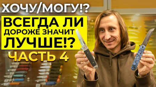 ХОЧУ/МОГУ!? Всегда ли дороже значит лучше!? Часть 4.