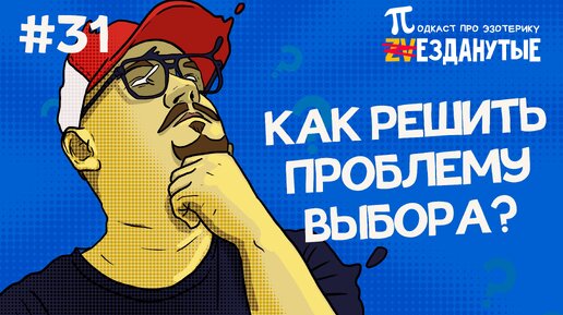 Как решить проблему выбора? Подкаст Звезданутые №31