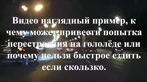 Видео наглядный пример, к чему может привести попытка перестроения на гололёде или почему нельзя быстрое ездить если скользко.