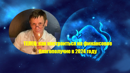 Астролог Вениамин Никора: рекомендации для Тельцов: как настроиться на Изобилие в 2024 году