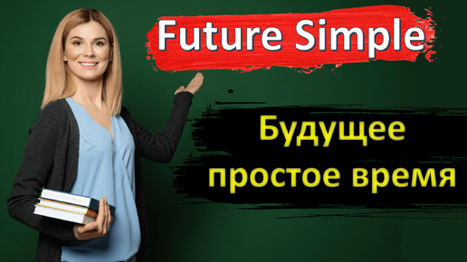 FUTURE SIMPLE - БУДУЩЕЕ ПРОСТОЕ ВРЕМЯ. [Английские времена]