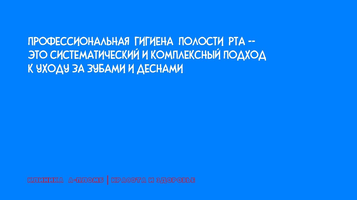 Профессиональная гигиена полости рта — это систематический и комплексный подход к уходу за зубами и деснами