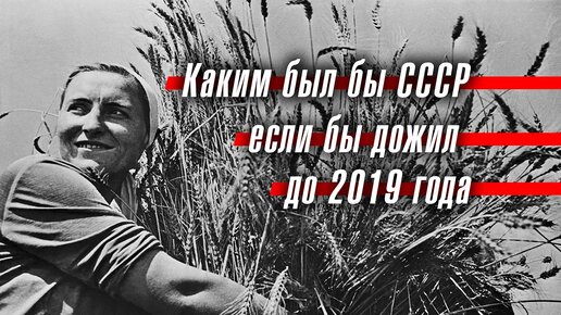 Каким был бы СССР, если бы дожил до 2019 года