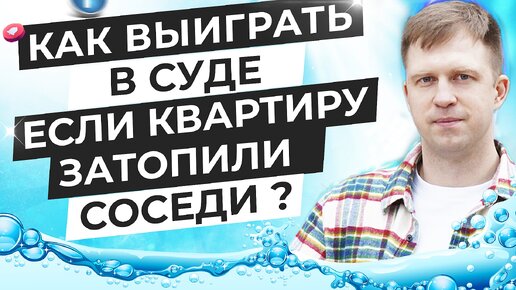 КАК ВЫИГРАТЬ В СУДЕ ЕСЛИ КВАРТИРУ ЗАТОПИЛИ СОСЕДИ?