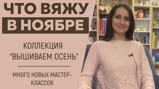 ЧТО ВЯЖУ В НОЯБРЕ || Коллекция «Вышиваем осень» || Много новых мастер-классов