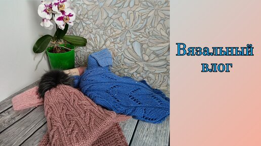 Вязальный влог./ Готовые работы и ближайшие планы 🧶