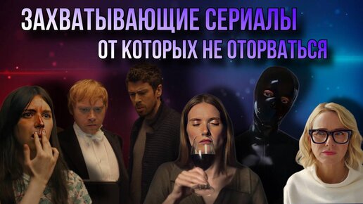 7 ЗАХВАТЫВАЮЩИХ СЕРИАЛОВ, ОТ КОТОРЫХ НЕ ОТОРВАТЬСЯ