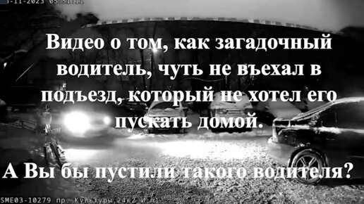 Видео о том, как загадочный водитель, чуть не въехал в подъезд, который не хотел его пускать домой.