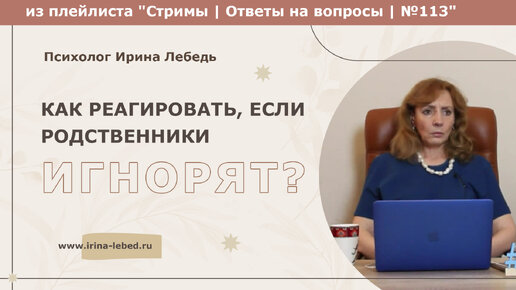 Как реагировать, если родственники игнорят? - из плейлиста Стримы | Ответы на вопросы № 113 - психолог Ирина Лебедь