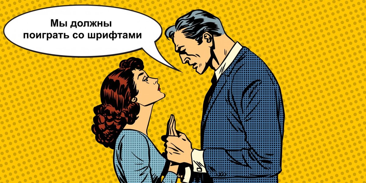 Мужчина говорит женщине: «Мы должны поиграть со шрифтами»