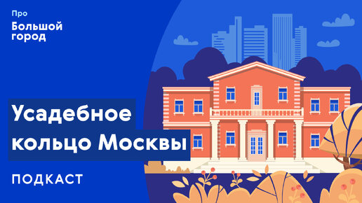 Слушаем подкаст «Про Большой город»: Усадебное кольцо Москвы