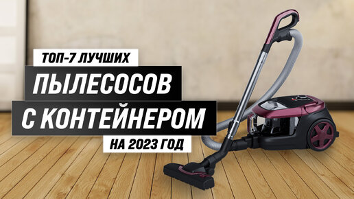 Рейтинг пылесосов с контейнером 2023 года 🔥 ТОП–7 лучших пылесосов с циклонным фильтром ✔️ Какой выбрать?