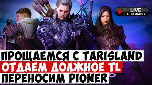 ПРОЩАЕМСЯ С TARISLAND, РАЗБИРАЕМСЯ С THRONE AND LIBERTY, ПЕРЕНОСИМ PIONER