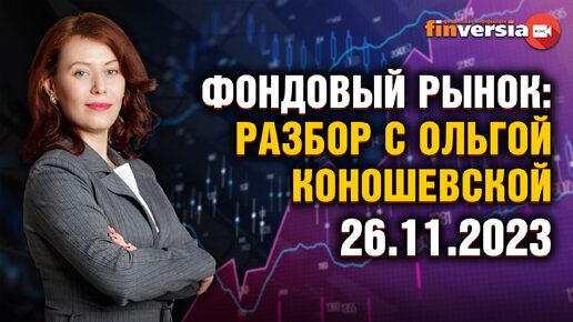 Фондовый рынок с Ольгой Коношевской - 26.11.2023