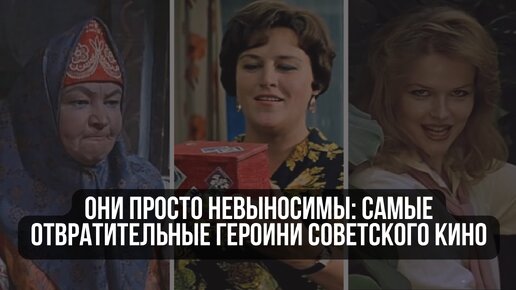 Они просто невыносимы: самые отвратительные героини советского кино