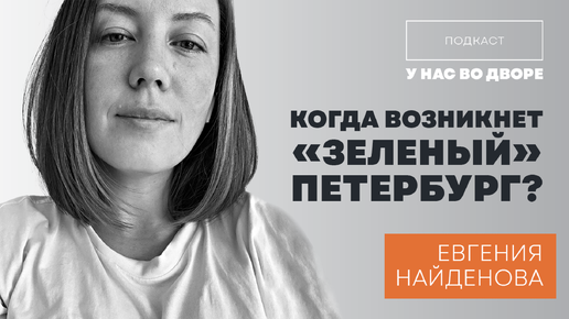 Подкаст «У нас во дворе» // Когда возникнет «зеленый» Петербург и что для этого нужно?