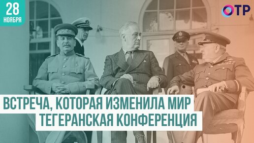 Встреча, которая изменила мир: Тегеранская конференция