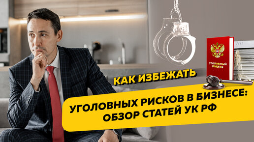 Как избежать уголовных рисков в бизнесе: обзор статей УК РФ. Бизнес, налоги и законы