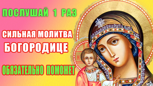 Молитва ко ПРЕСВЯТОЙ БОГОРОДИЦЕ о защите от несчастий, помощи в бедах, о счастье и спокойствии в семье