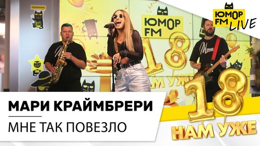 Мари Краймбрери - Мне так повезло (LIVE) / Марафон Юмор FM «18 нам уже»