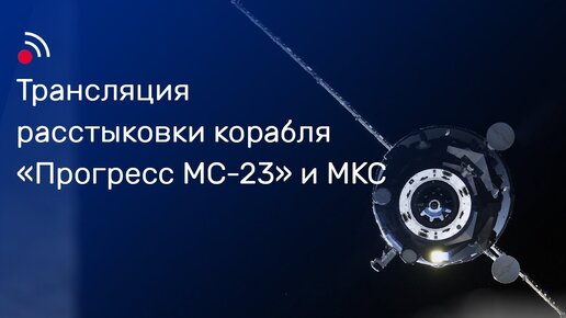 Трансляция расстыковки корабля «Прогресс МС-23» и МКС