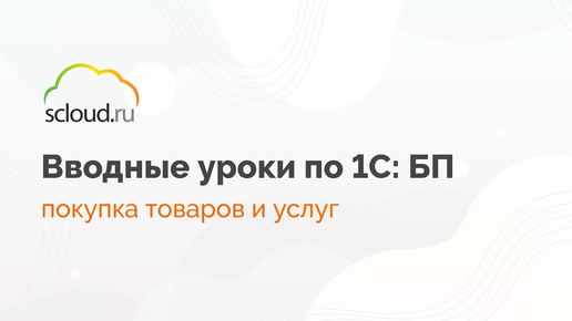 Как в 1С: Бухгалтерия работать с покупкой товаров и услуг