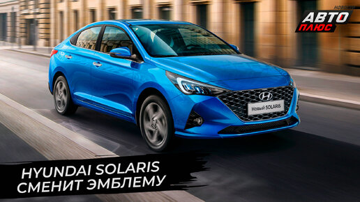 Hyundai Solaris сменит эмблему в России | «Новости с колёс» №2745