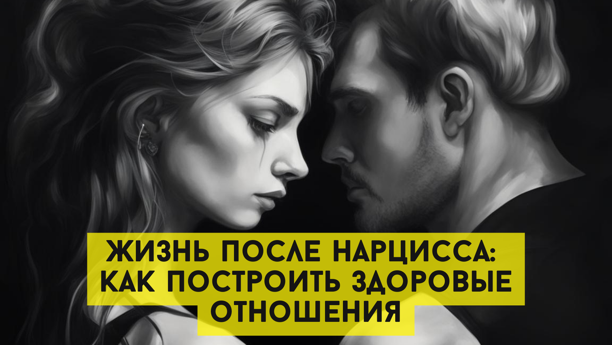 Жизнь после нарцисса: как построить здоровые отношения? 10 главных правил и рекомендаций