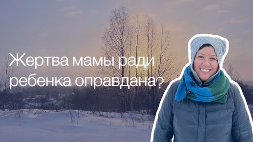 Жертва собой ради ребенка. Оправдана или нет? Психолог Вероника Хлебова