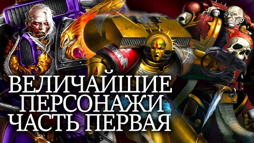 ВЕЛИЧАЙШИЕ ПЕРСОНАЖИ WARHAMMER 40000. Часть Первая.