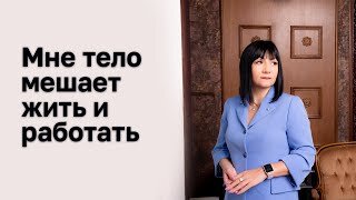 Мне тело мешает жить и работать