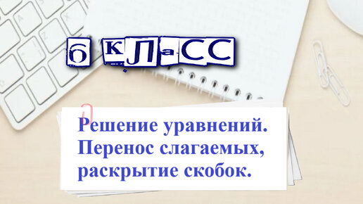 Решение уравнений. Перенос слагаемых и раскрытие скобок. 6 класс