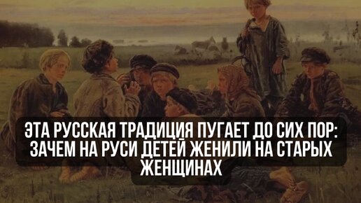 Эта русская традиция пугает до сих пор: зачем на Руси детей женили на старых женщинах